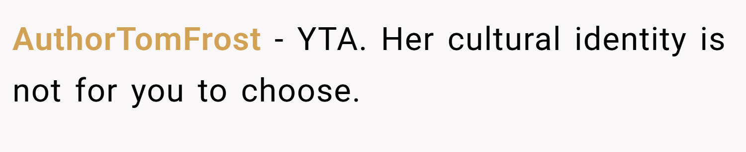 AuthorTomFrost − YTA. Her cultural identity is not for you to choose.