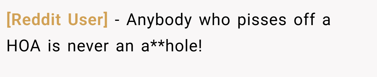 [Reddit User] - Anybody who pisses off a HOA is never an a**hole!