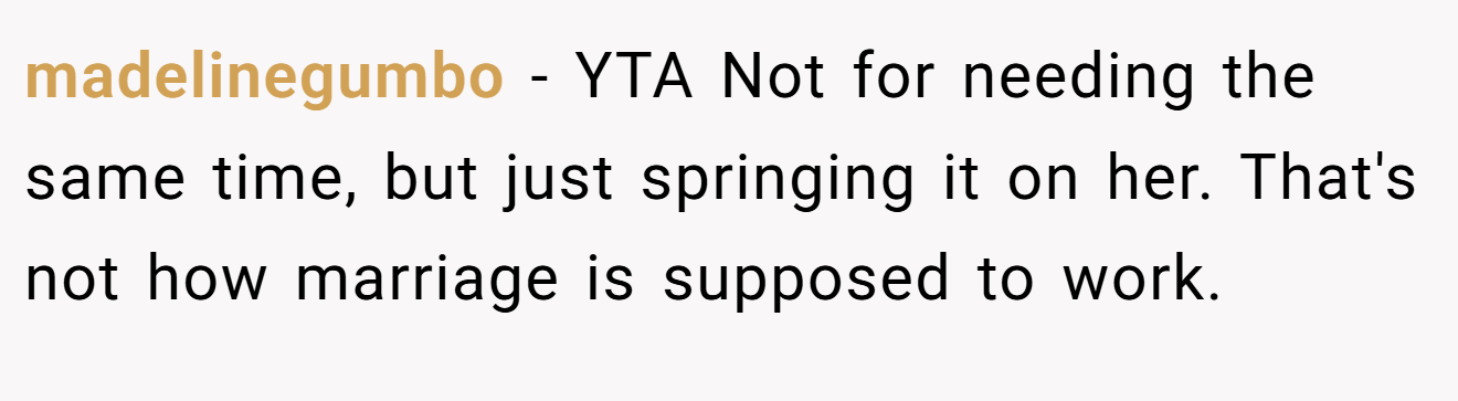 madelinegumbo - YTA Not for needing the same time, but just springing it on her. That's not how marriage is supposed to work.
