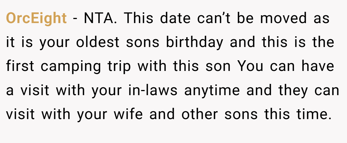 OrcEight - NTA. This date can’t be moved as it is your oldest sons birthday and this is the first camping trip with this son You can have a visit with your in-laws anytime and they can visit with your wife and other sons this time.