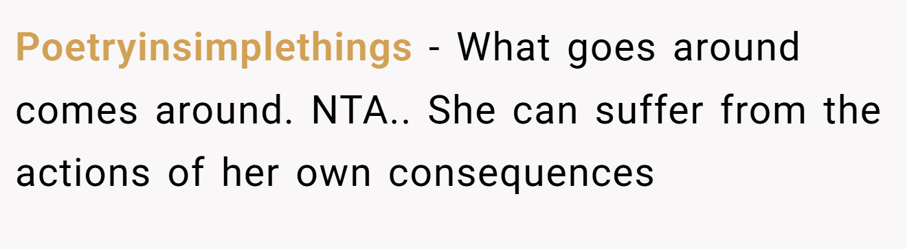 Poetryinsimplethings - What goes around comes around. NTA.. She can suffer from the actions of her own consequences