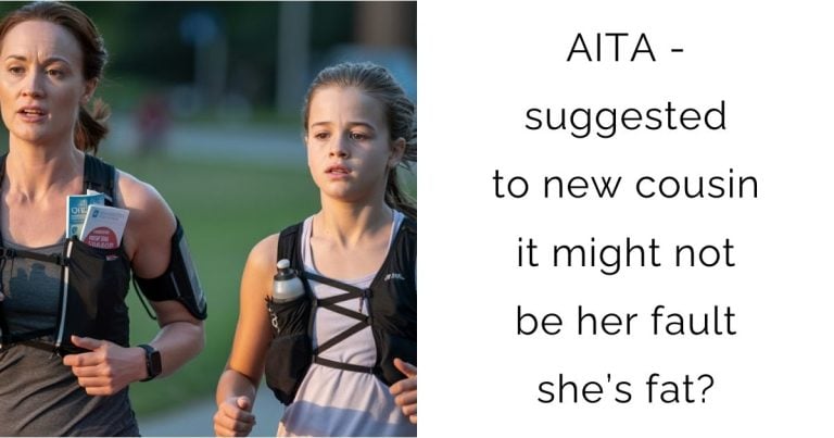 AITA – suggested to new cousin it might not be her fault she’s fat?