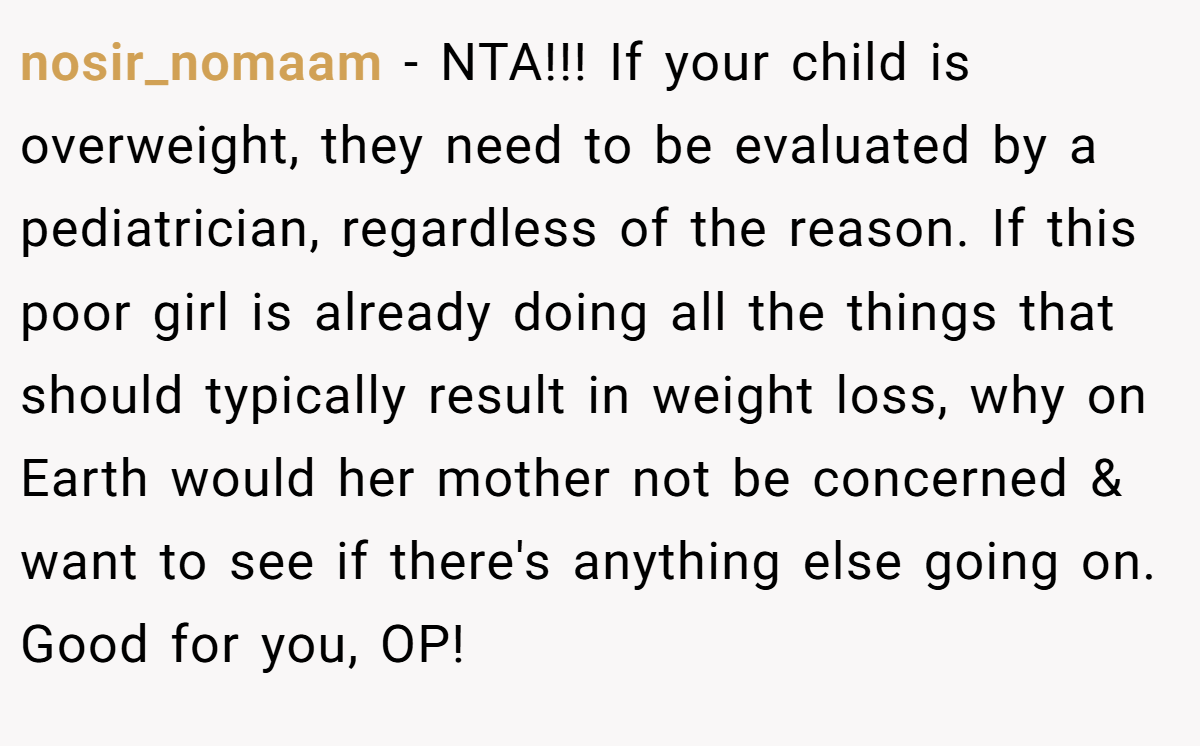 nosir_nomaam - NTA!!! If your child is overweight, they need to be evaluated by a pediatrician, regardless of the reason. If this poor girl is already doing all the things that should typically result in weight loss, why on Earth would her mother not be concerned & want to see if there's anything else going on. Good for you, OP!
