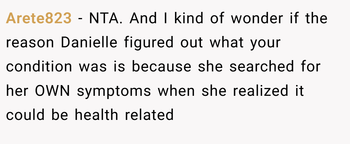 Arete823 - NTA. And I kind of wonder if the reason Danielle figured out what your condition was is because she searched for her OWN symptoms when she realized it could be health related