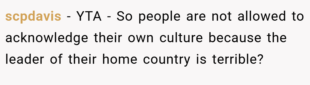 scpdavis − YTA - So people are not allowed to acknowledge their own culture because the leader of their home country is terrible?