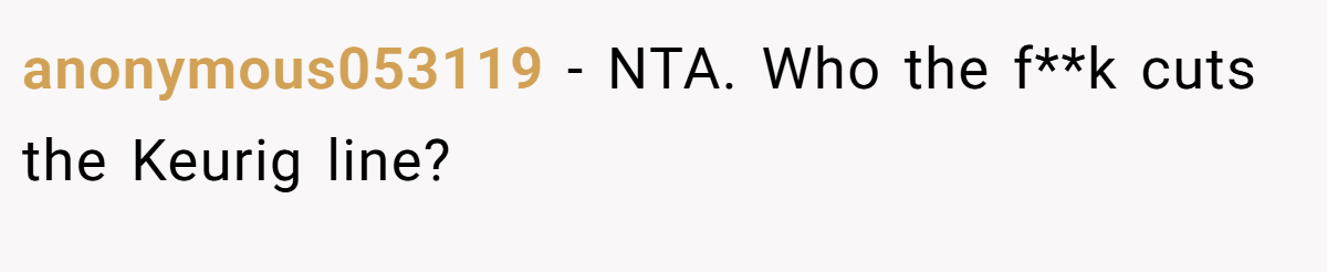 anonymous053119 - NTA. Who the f**k cuts the Keurig line?