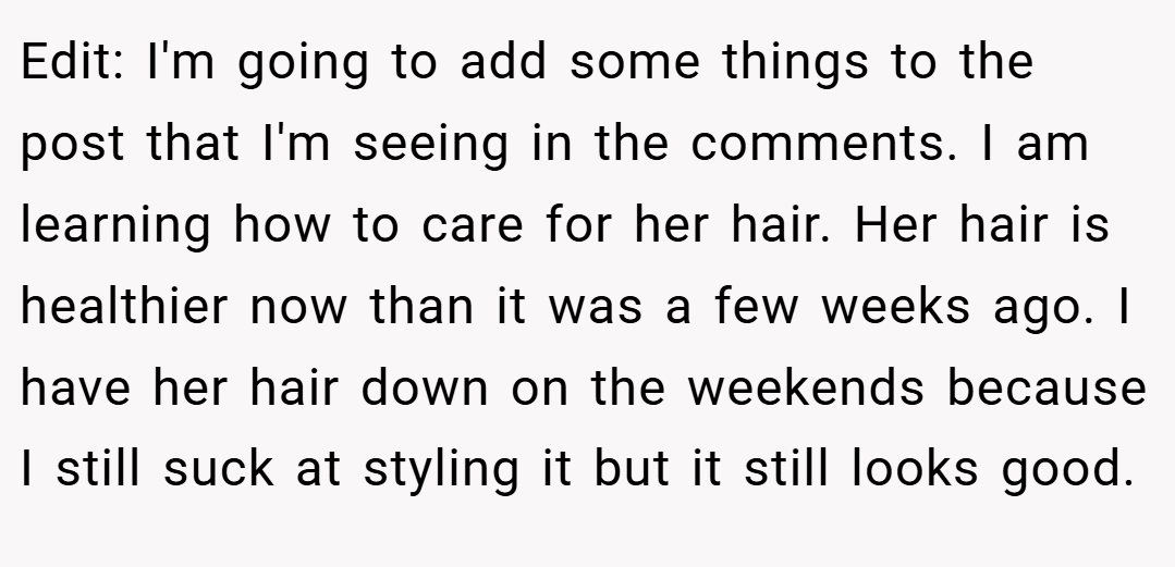 Edit: I'm going to add some things to the post that I'm seeing in the comments. I am learning how to care for her hair. Her hair is healthier now than it was a few weeks ago. I have her hair down on the weekends because I still suck at styling it but it still looks good.