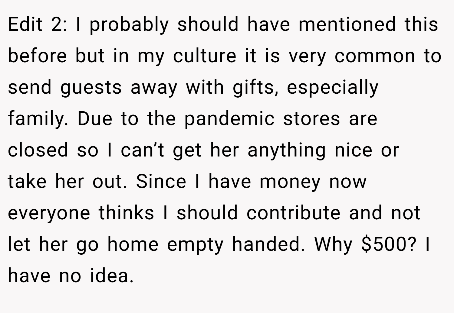 Edit 2: I probably should have mentioned this before but in my culture it is very common to send guests away with gifts, especially family. Due to the pandemic stores are closed so I can’t get her anything nice or take her out. Since I have money now everyone thinks I should contribute and not let her go home empty handed. Why $500? I have no idea.
