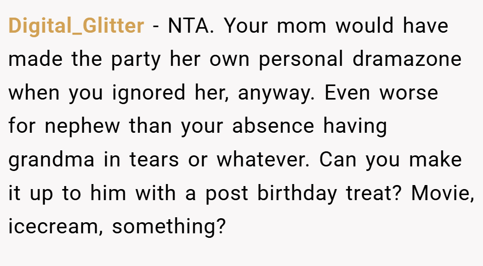 Digital_Glitter − NTA. Your mom would have made the party her own personal dramazone when you ignored her, anyway. Even worse for nephew than your absence having grandma in tears or whatever. Can you make it up to him with a post birthday treat? Movie, icecream, something?