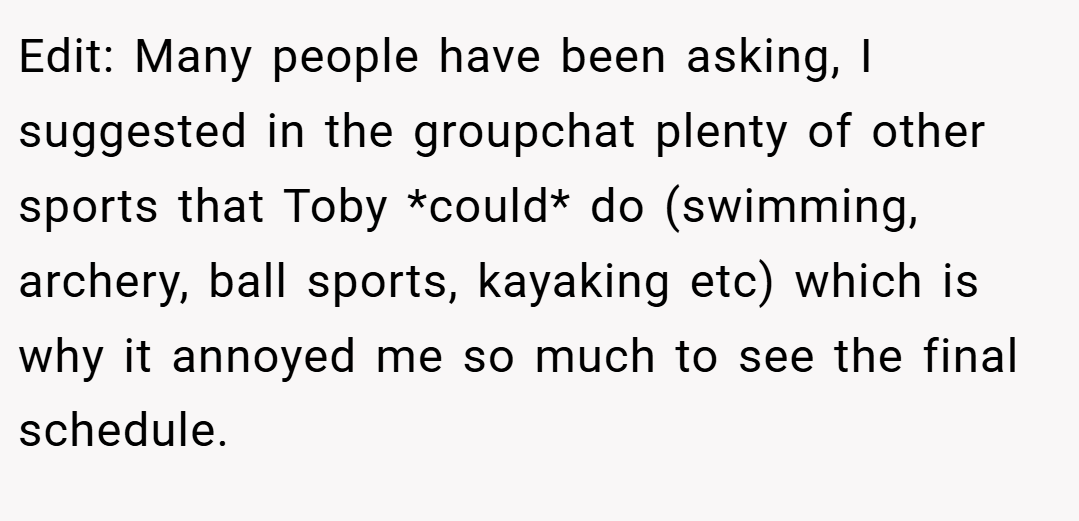 Edit: Many people have been asking, I suggested in the groupchat plenty of other sports that Toby *could* do (swimming, archery, ball sports, kayaking etc) which is why it annoyed me so much to see the final schedule.