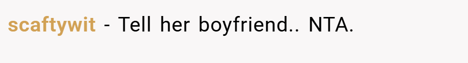 scaftywit − Tell her boyfriend.. NTA.