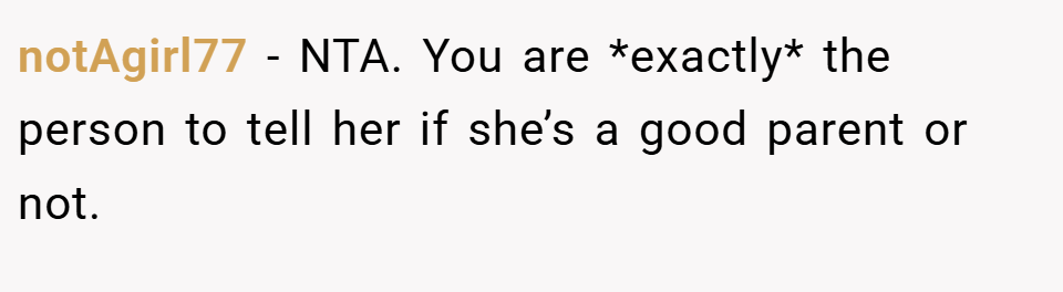 notAgirl77 − NTA. You are *exactly* the person to tell her if she’s a good parent or not.