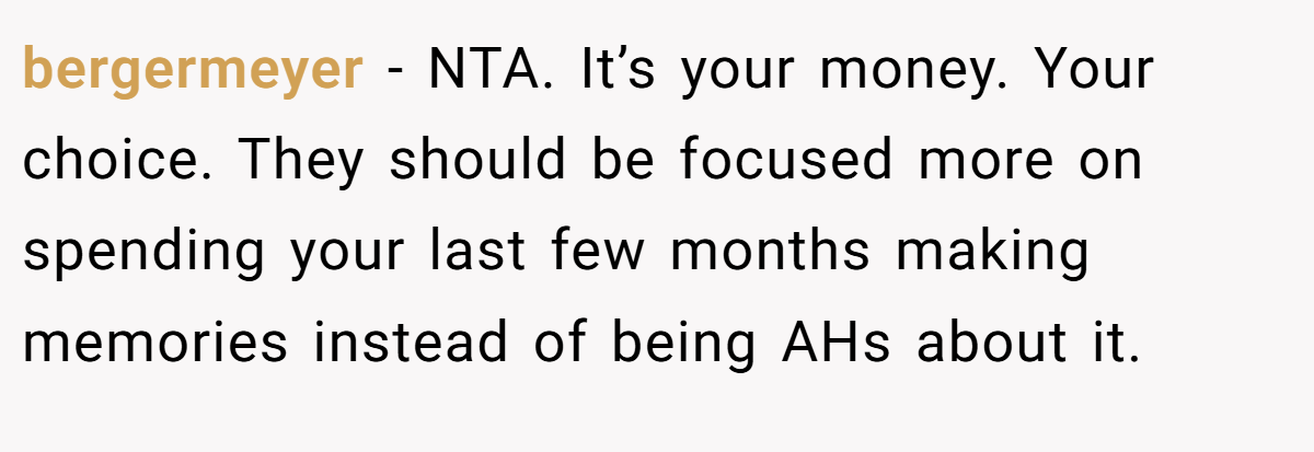 bergermeyer − NTA. It’s your money. Your choice. They should be focused more on spending your last few months making memories instead of being AHs about it.