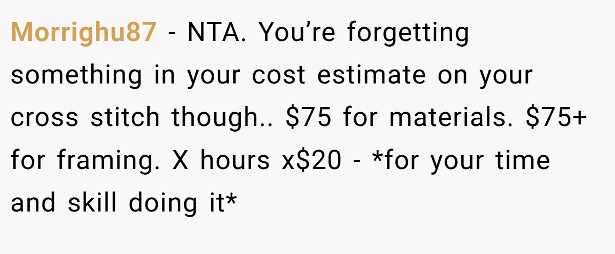 Morrighu87 − NTA. You’re forgetting something in your cost estimate on your cross stitch though.. $75 for materials. $75+ for framing. X hours x$20 - *for your time and skill doing it*