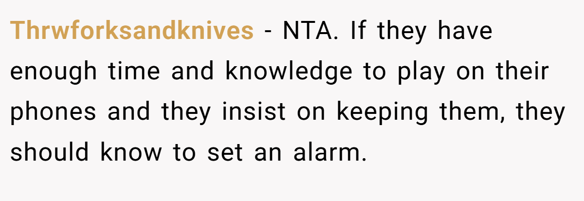 Thrwforksandknives − NTA. If they have enough time and knowledge to play on their phones and they insist on keeping them, they should know to set an alarm.