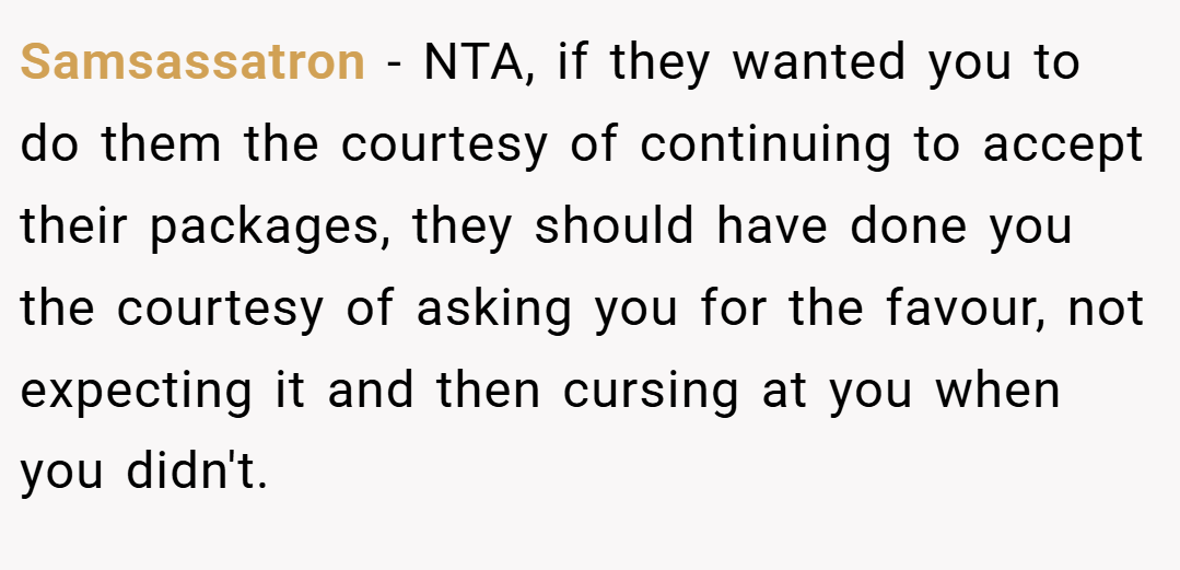 Samsassatron − NTA, if they wanted you to do them the courtesy of continuing to accept their packages, they should have done you the courtesy of asking you for the favour, not expecting it and then cursing at you when you didn't.