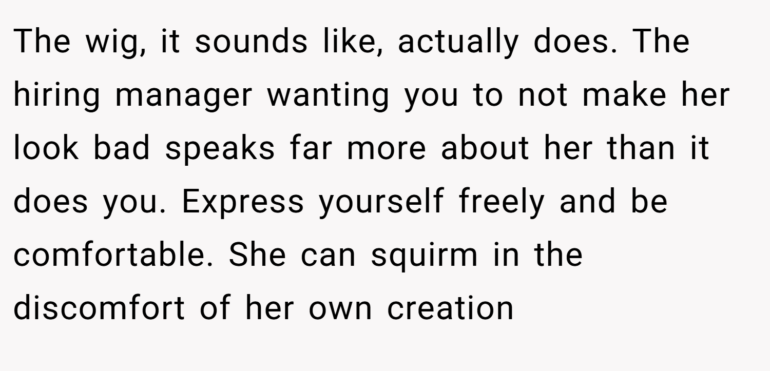 The wig, it sounds like, actually does. The hiring manager wanting you to not make her look bad speaks far more about her than it does you. Express yourself freely and be comfortable. She can squirm in the discomfort of her own creation