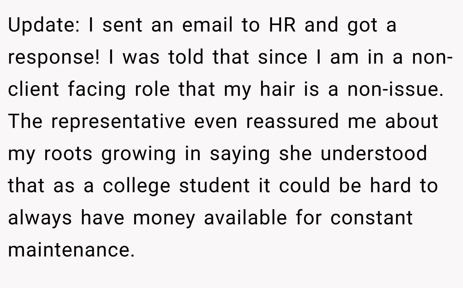 Update: I sent an email to HR and got a response! I was told that since I am in a non-client facing role that my hair is a non-issue. The representative even reassured me about my roots growing in saying she understood that as a college student it could be hard to always have money available for constant maintenance.
