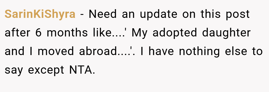 SarinKiShyra − Need an update on this post after 6 months like....' My adopted daughter and I moved abroad....'. I have nothing else to say except NTA.