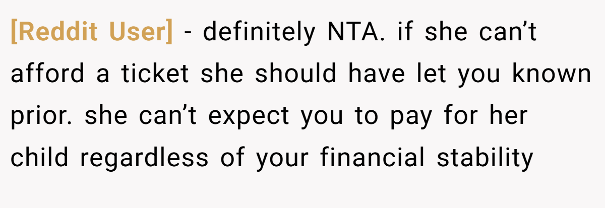 [Reddit User] - definitely NTA. if she can’t afford a ticket she should have let you known prior. she can’t expect you to pay for her child regardless of your financial stability
