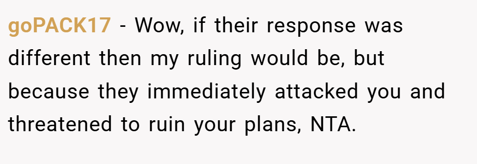 goPACK17 − Wow, if their response was different then my ruling would be, but because they immediately attacked you and threatened to ruin your plans, NTA.