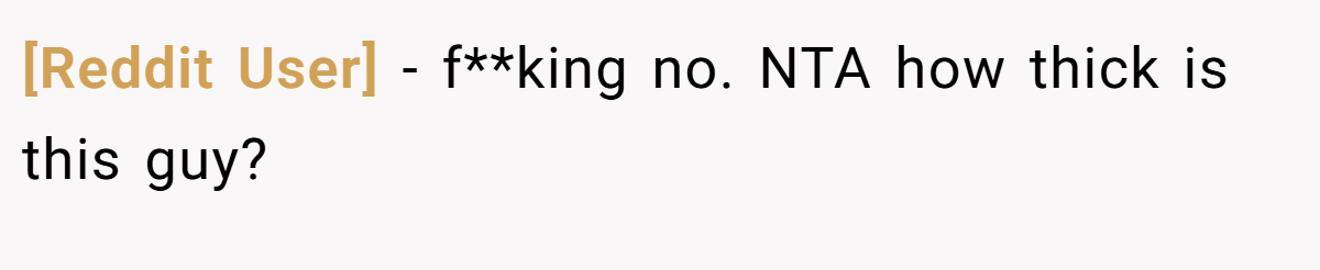 [Reddit User] - f**king no. NTA how thick is this guy?