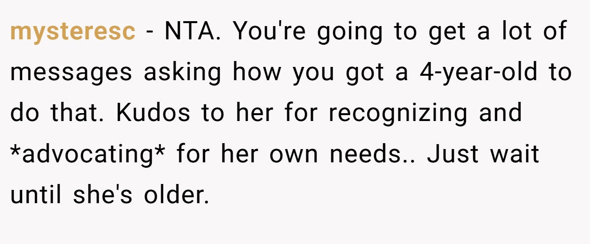 mysteresc − NTA. You're going to get a lot of messages asking how you got a 4-year-old to do that. Kudos to her for recognizing and *advocating* for her own needs.. Just wait until she's older.