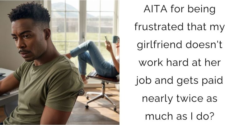 AITA for being frustrated that my girlfriend doesn’t work hard at her job and gets paid nearly twice as much as I do?
