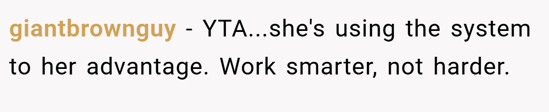 giantbrownguy − YTA...she's using the system to her advantage. Work smarter, not harder.