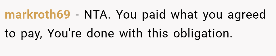 markroth69 − NTA. You paid what you agreed to pay, You're done with this obligation.