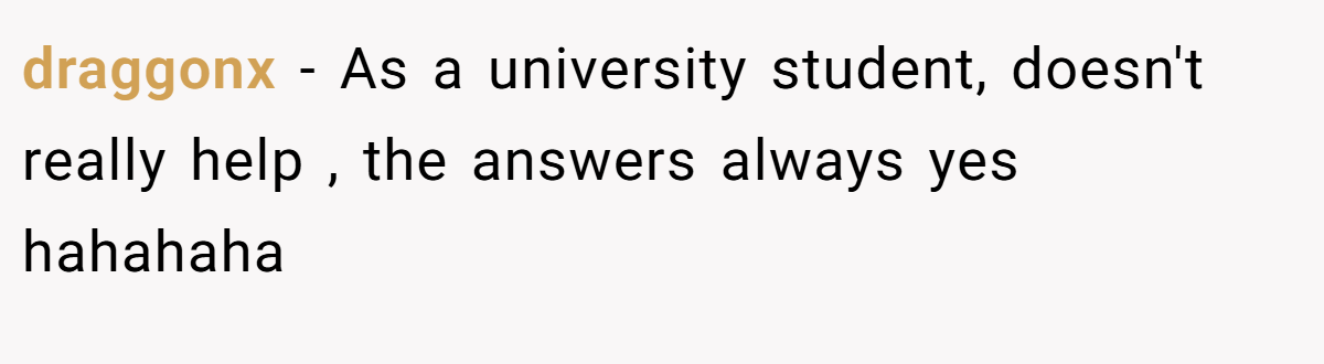 draggonx − As a university student, doesn't really help , the answers always yes hahahaha