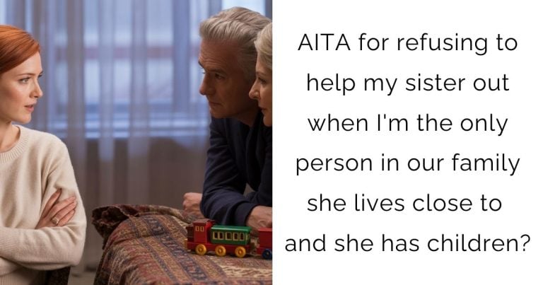 AITA for refusing to help my sister out when I’m the only person in our family she lives close to and she has children?