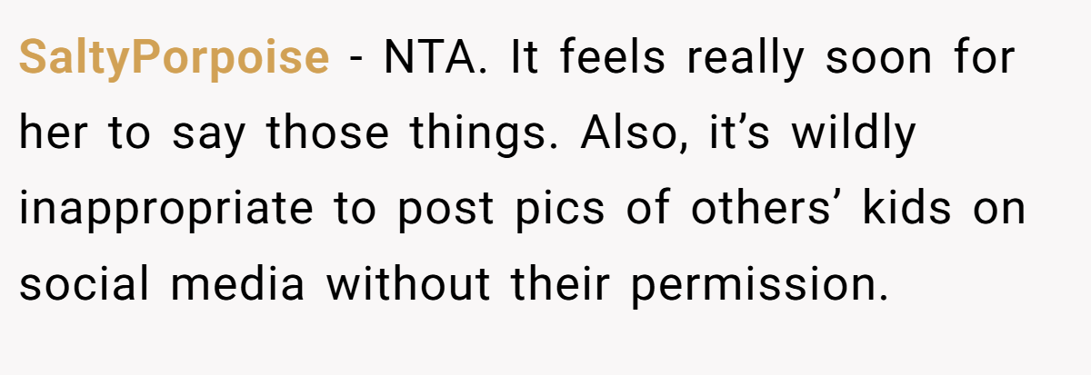 SaltyPorpoise − NTA. It feels really soon for her to say those things. Also, it’s wildly inappropriate to post pics of others’ kids on social media without their permission.
