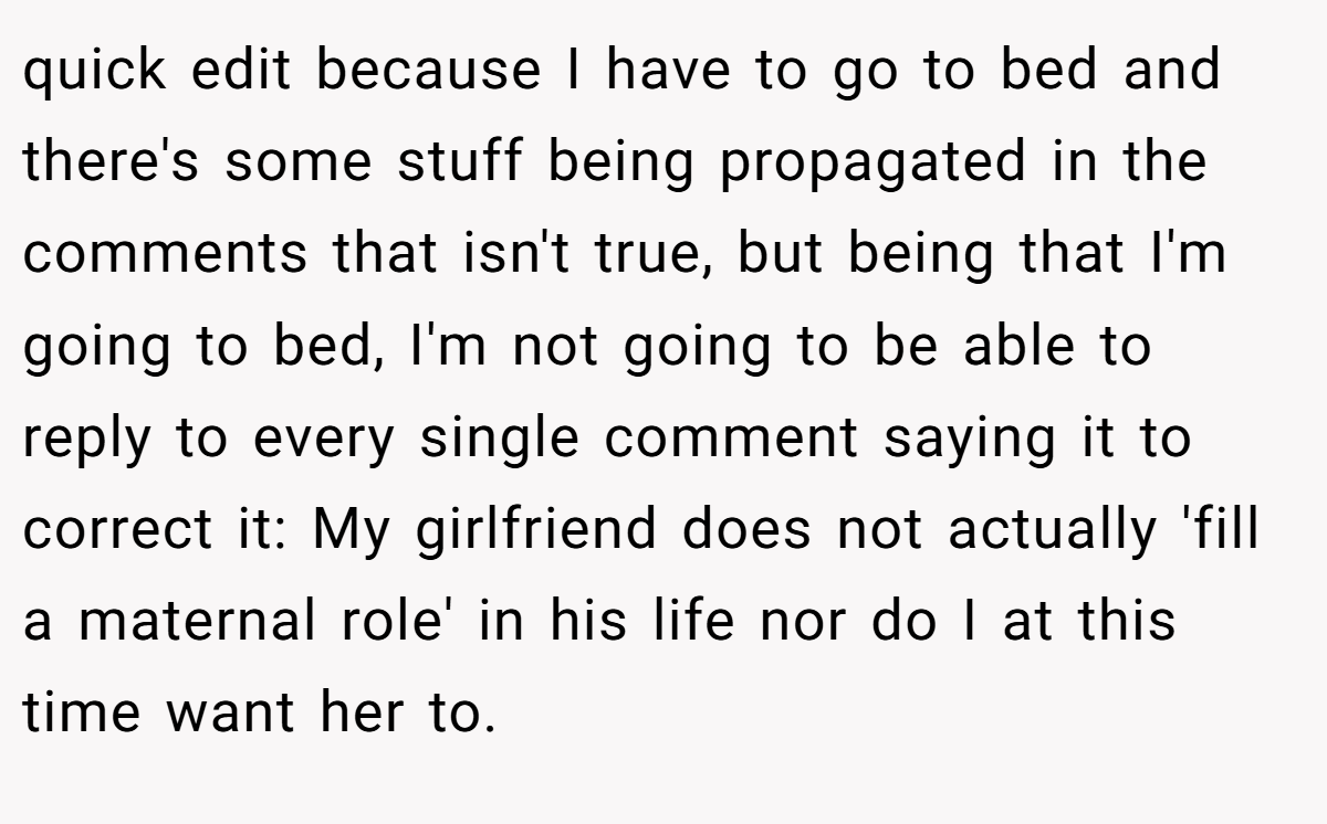 quick edit because I have to go to bed and there's some stuff being propagated in the comments that isn't true, but being that I'm going to bed, I'm not going to be able to reply to every single comment saying it to correct it: My girlfriend does not actually 'fill a maternal role' in his life nor do I at this time want her to.