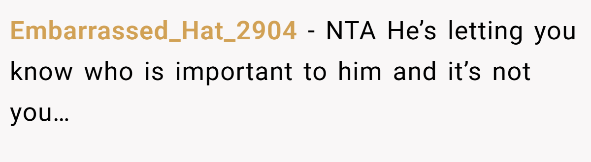 Embarrassed_Hat_2904 - NTA He’s letting you know who is important to him and it’s not you…