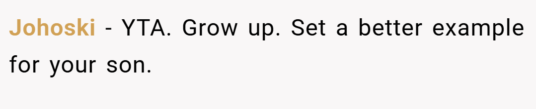 Johoski − YTA. Grow up. Set a better example for your son.