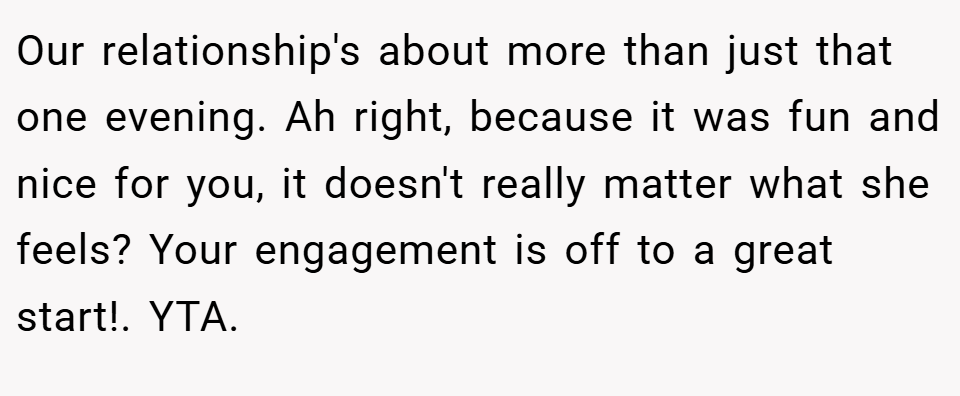 Our relationship's about more than just that one evening. Ah right, because it was fun and nice for you, it doesn't really matter what she feels? Your engagement is off to a great start!. YTA.