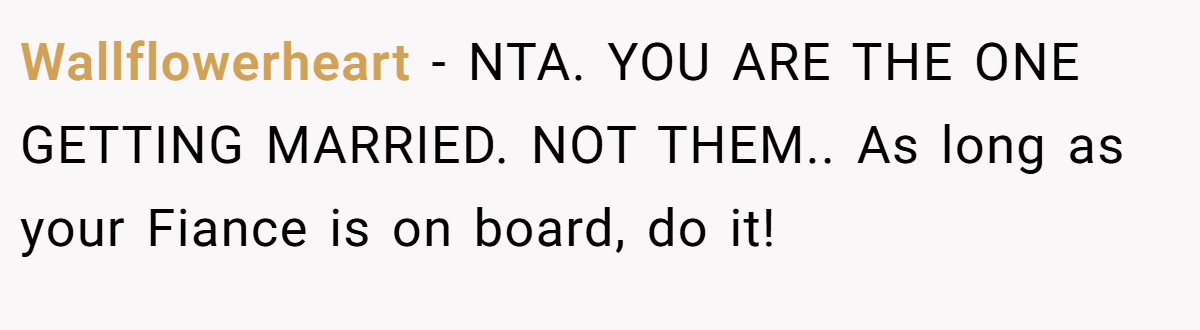 Wallflowerheart − NTA. YOU ARE THE ONE GETTING MARRIED. NOT THEM.. As long as your Fiance is on board, do it!