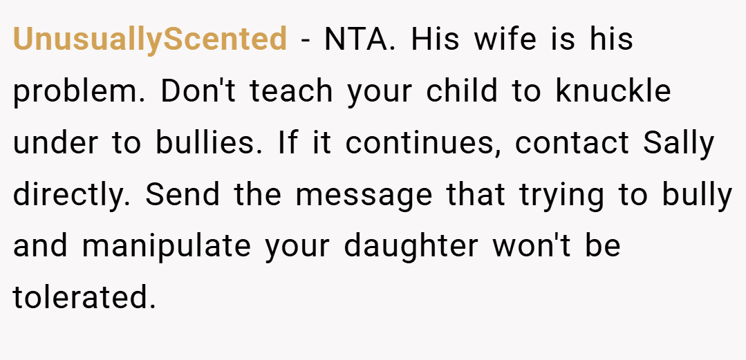 UnusuallyScented − NTA. His wife is his problem. Don't teach your child to knuckle under to bullies. If it continues, contact Sally directly. Send the message that trying to bully and manipulate your daughter won't be tolerated.