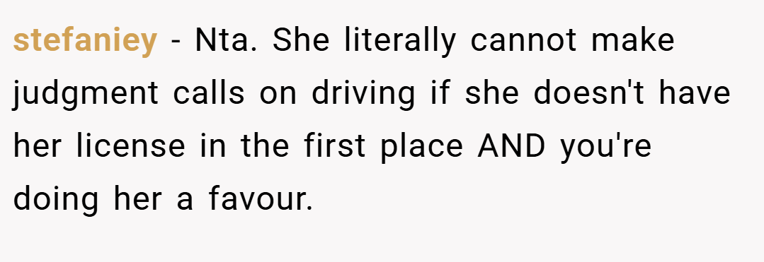 stefaniey − Nta. She literally cannot make judgment calls on driving if she doesn't have her license in the first place AND you're doing her a favour.