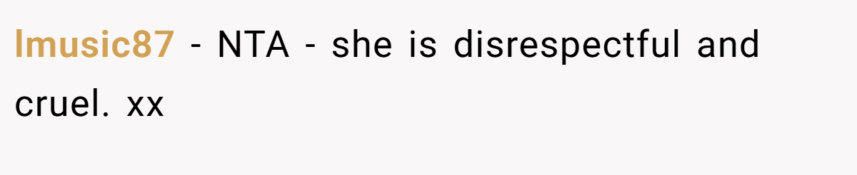 lmusic87 - NTA - she is disrespectful and cruel. xx