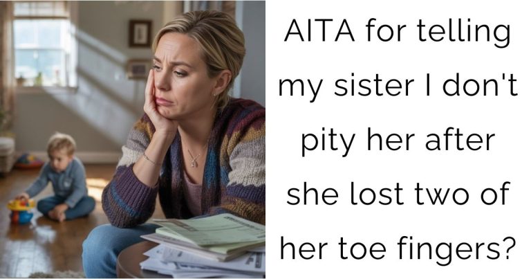 AITA for telling my sister I don’t pity her after she lost two of her toe fingers?