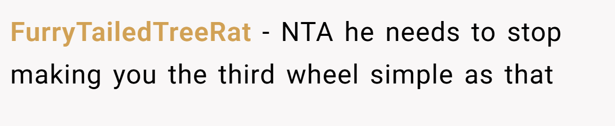FurryTailedTreeRat − NTA he needs to stop making you the third wheel simple as that