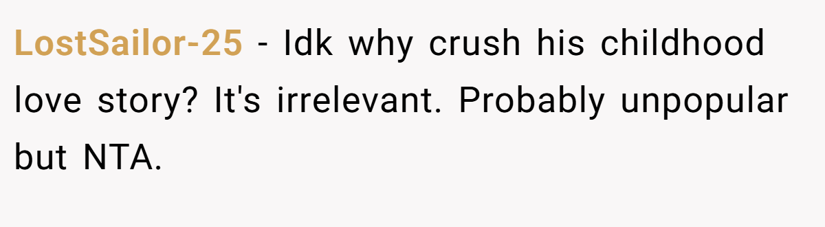 LostSailor-25 − Idk why crush his childhood love story? It's irrelevant. Probably unpopular but NTA.