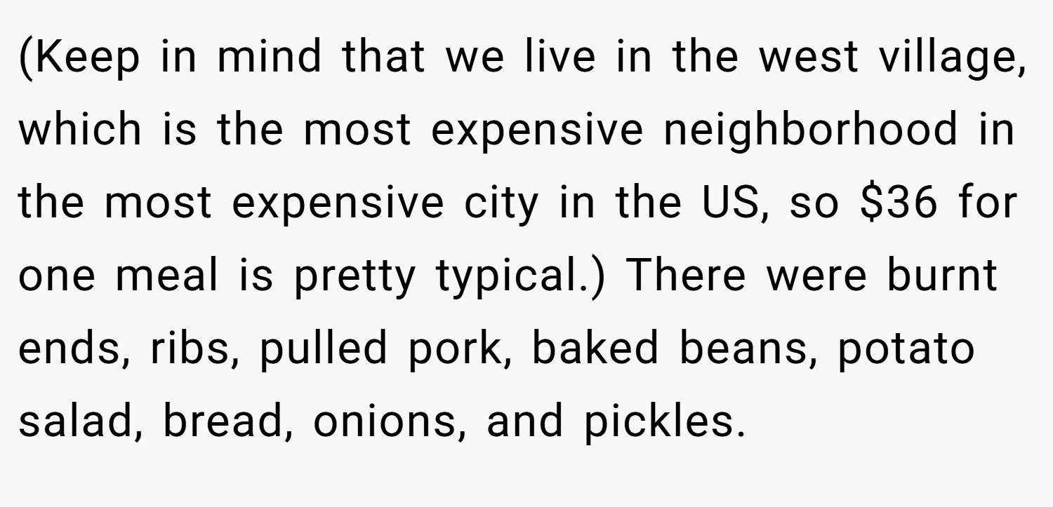 (Keep in mind that we live in the west village, which is the most expensive neighborhood in the most expensive city in the US, so $36 for one meal is pretty typical.) There were burnt ends, ribs, pulled pork, baked beans, potato salad, bread, onions, and pickles.