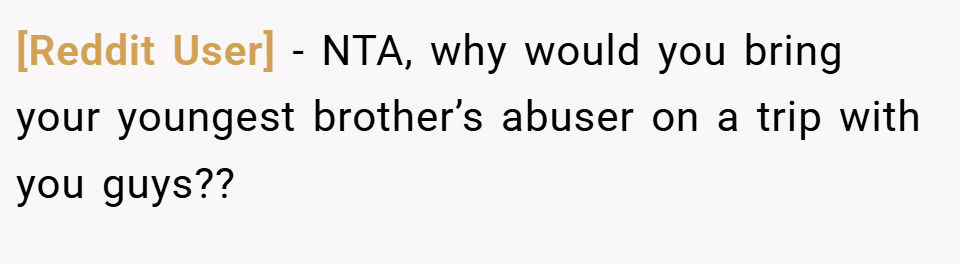 [Reddit User] − NTA, why would you bring your youngest brother’s abuser on a trip with you guys??