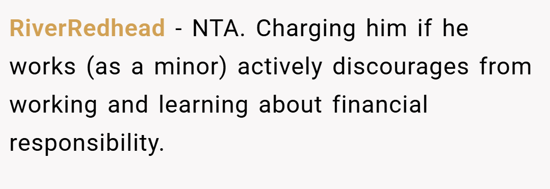 RiverRedhead − NTA. Charging him if he works (as a minor) actively discourages from working and learning about financial responsibility.