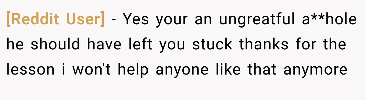 [Reddit User] − Yes your an ungreatful a**hole he should have left you stuck thanks for the lesson i won't help anyone like that anymore