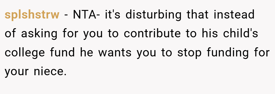 splshstrw − NTA- it's disturbing that instead of asking for you to contribute to his child's college fund he wants you to stop funding for your niece.