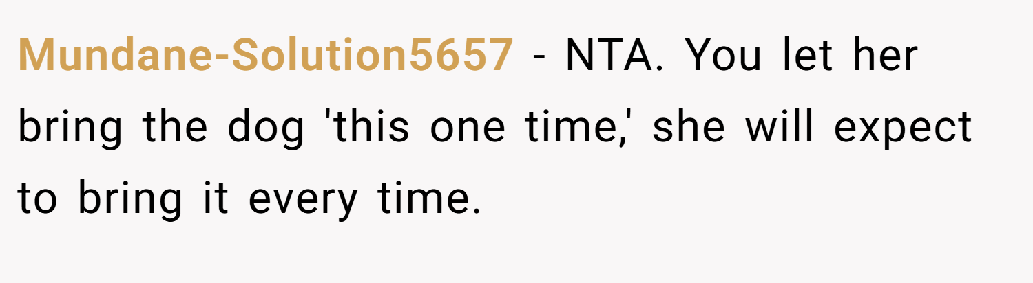 Mundane-Solution5657 − NTA. You let her bring the dog 'this one time,' she will expect to bring it every time.